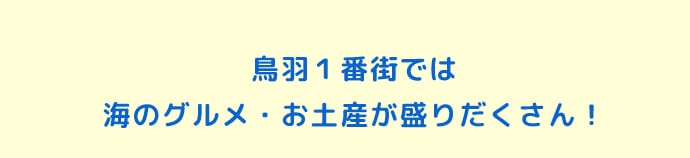 鳥羽１番街では海のグルメ・お土産が盛りだくさん！